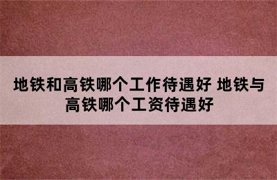 地铁和高铁哪个工作待遇好 地铁与高铁哪个工资待遇好